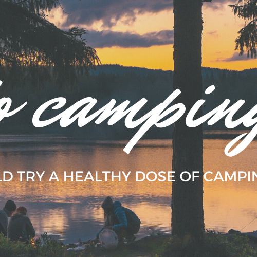 Why You Should Try A Healthy Dose Of Camping This Summer!